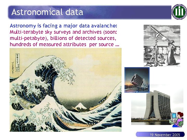 Astronomical data Astronomy is facing a major data avalanche: Multi-terabyte sky surveys and archives