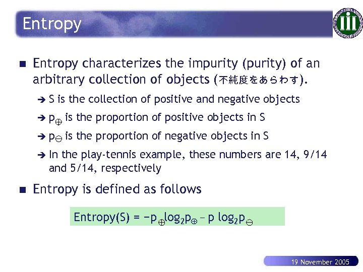 Entropy n Entropy characterizes the impurity (purity) of an arbitrary collection of objects (不純度をあらわす).