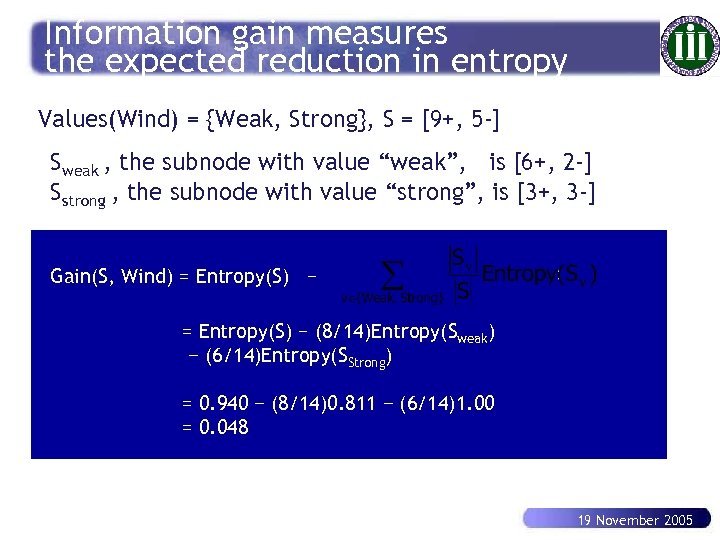 Information gain measures the expected reduction in entropy Values(Wind) = {Weak, Strong}, S =