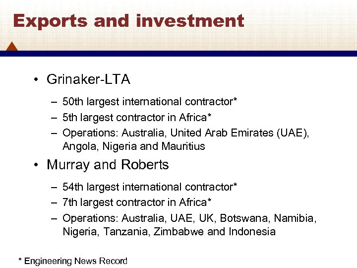 Exports and investment • Grinaker-LTA – 50 th largest international contractor* – 5 th