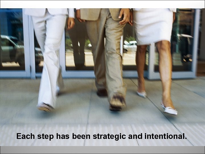 Each step has been strategic and intentional. 