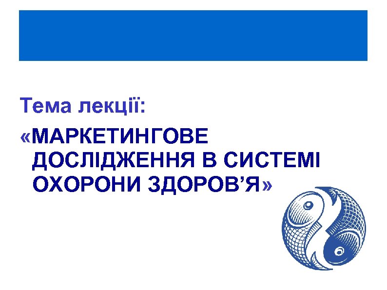 Тема лекції: «МАРКЕТИНГОВЕ ДОСЛІДЖЕННЯ В СИСТЕМІ ОХОРОНИ ЗДОРОВ’Я» 