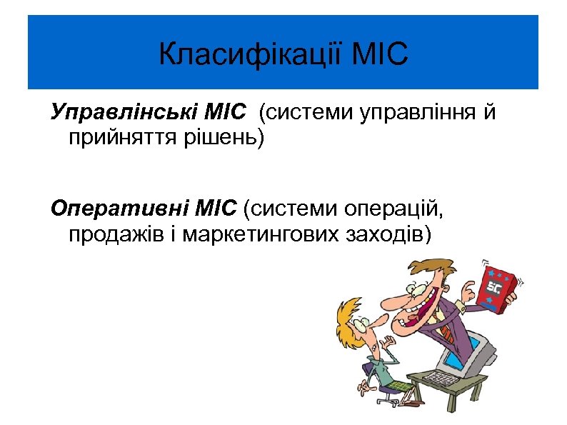 Класифікації МІС Управлінські МІС (системи управління й прийняття рішень) Оперативні МІС (системи операцій, продажів