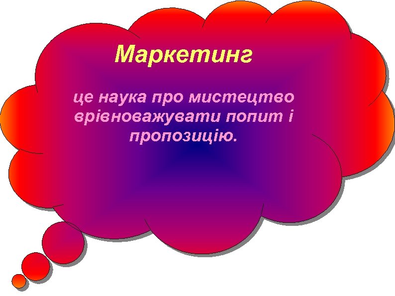 Маркетинг це наука про мистецтво врівноважувати попит і пропозицію. 