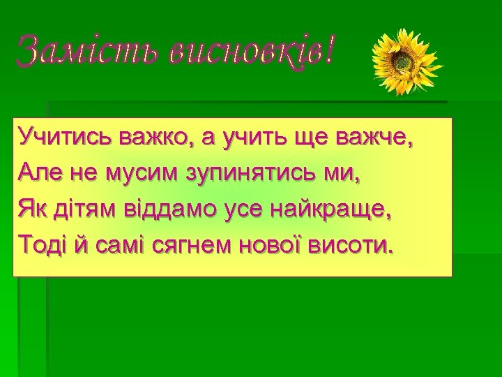 Учитись важко, а учить ще важче, Але не мусим зупинятись ми, Як дітям віддамо