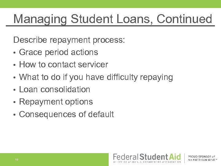 Managing Student Loans, Continued Describe repayment process: • Grace period actions • How to