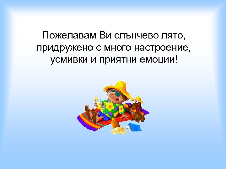 Пожелавам Ви слънчево лято, придружено с много настроение, усмивки и приятни емоции! 
