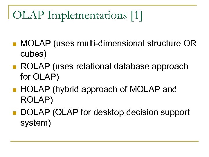 OLAP Implementations [1] n n MOLAP (uses multi-dimensional structure OR cubes) ROLAP (uses relational