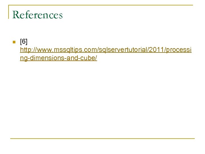References n [6] http: //www. mssqltips. com/sqlservertutorial/2011/processi ng-dimensions-and-cube/ 