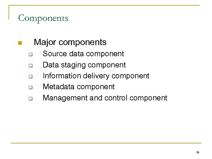 Components Major components n q q q Source data component Data staging component Information