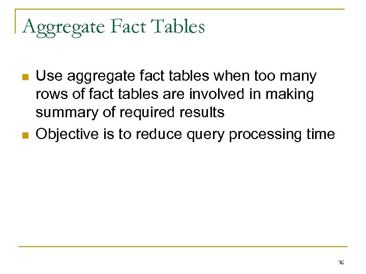 Aggregate Fact Tables n n Use aggregate fact tables when too many rows of