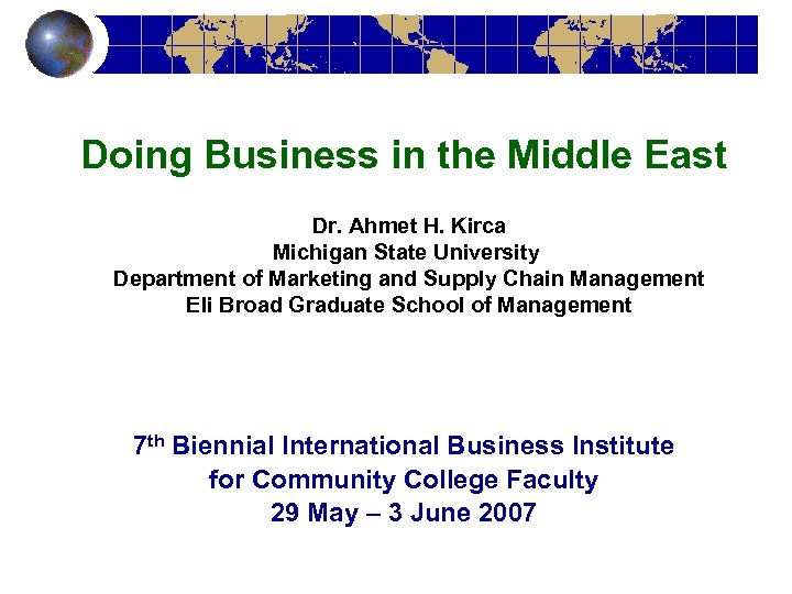 Doing Business in the Middle East Dr. Ahmet H. Kirca Michigan State University Department