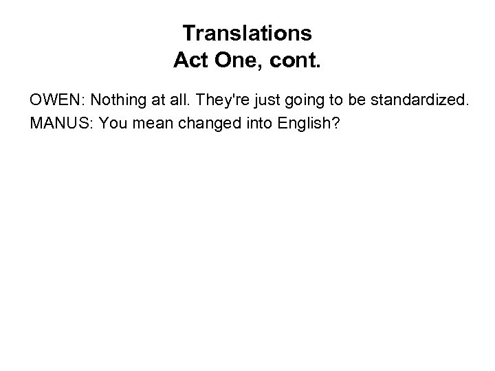 Translations Act One, cont. OWEN: Nothing at all. They're just going to be standardized.