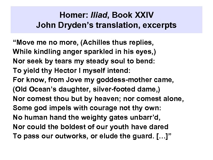 Homer: Iliad, Book XXIV John Dryden’s translation, excerpts “Move me no more, (Achilles thus