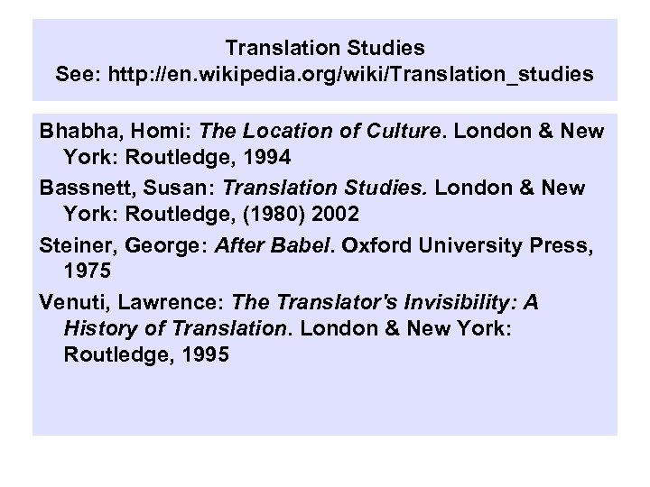 Translation Studies See: http: //en. wikipedia. org/wiki/Translation_studies Bhabha, Homi: The Location of Culture. London