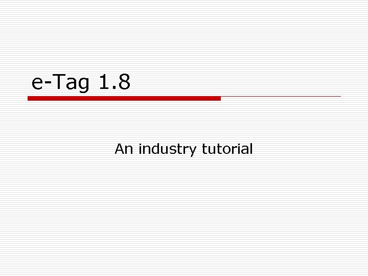 e-Tag 1. 8 An industry tutorial 