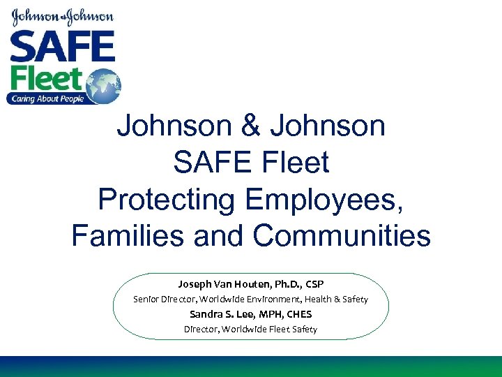 Johnson & Johnson SAFE Fleet Protecting Employees, Families and Communities Joseph Van Houten, Ph.