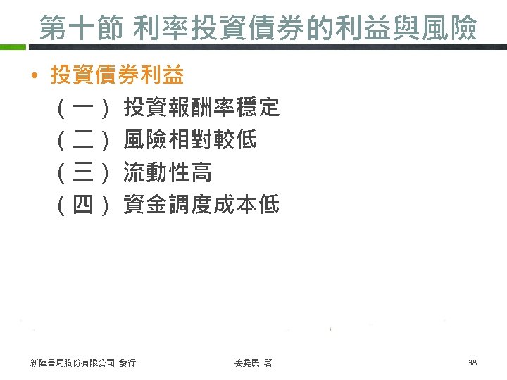 第十節 利率投資債券的利益與風險 • 投資債券利益 （一） 投資報酬率穩定 （二） 風險相對較低 （三） 流動性高 （四） 資金調度成本低 新陸書局股份有限公司 發行