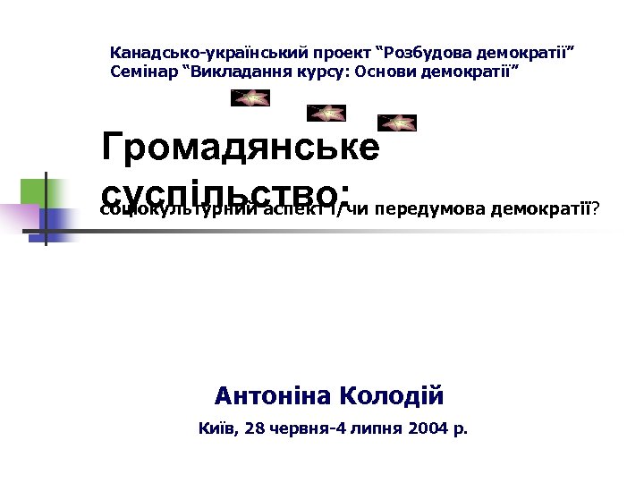 Канадсько-український проект “Розбудова демократії” Семінар “Викладання курсу: Основи демократії” Громадянське суспільство: передумова демократії? соціокультурний