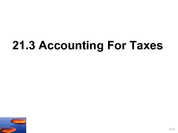 21. 3 Accounting For Taxes 21 -13 