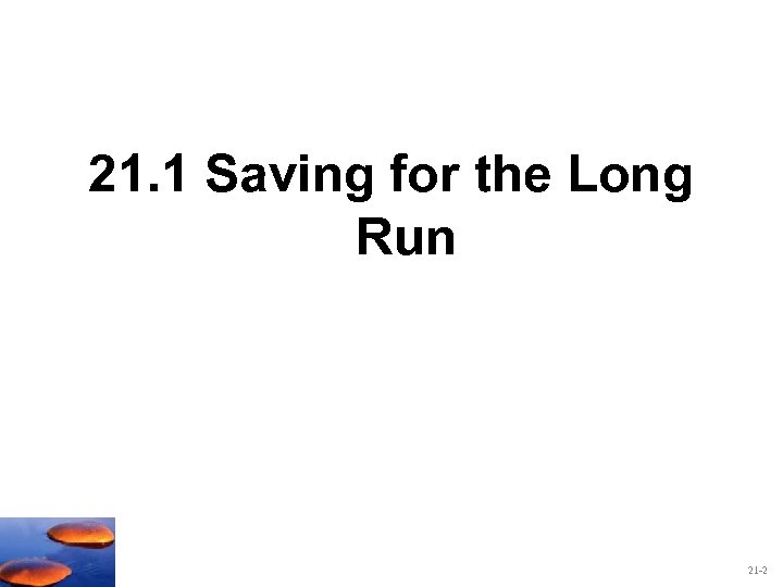 21. 1 Saving for the Long Run 21 -2 