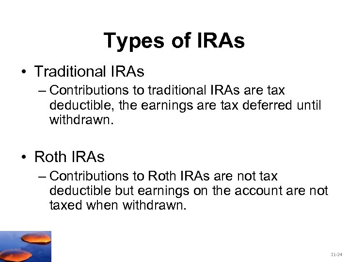 Types of IRAs • Traditional IRAs – Contributions to traditional IRAs are tax deductible,