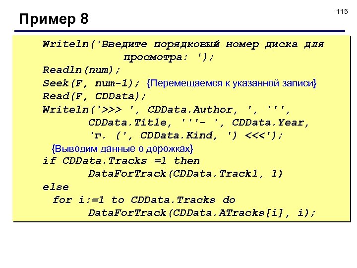 Пример 8 Writeln('Введите порядковый номер диска для просмотра: '); Readln(num); Seek(F, num-1); {Перемещаемся к