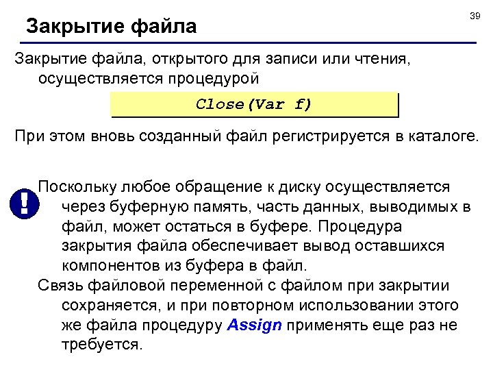 Закрытие файла 39 Закрытие файла, открытого для записи или чтения, осуществляется процедурой Close(Var f)