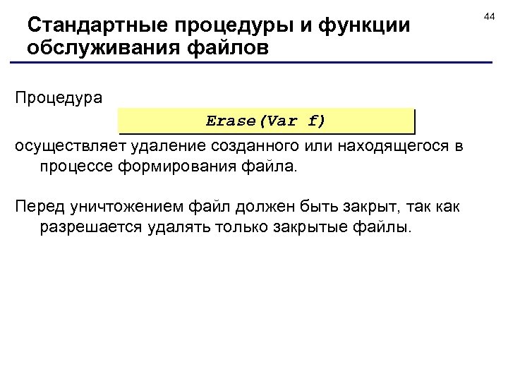 Стандартные процедуры и функции обслуживания файлов Процедура Erase(Var f) осуществляет удаление созданного или находящегося