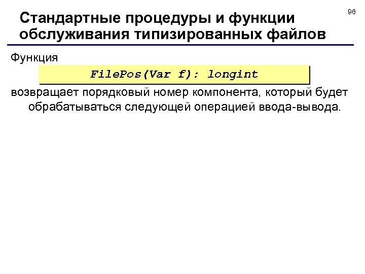 Стандартные процедуры и функции обслуживания типизированных файлов 96 Функция File. Pos(Var f): longint возвращает