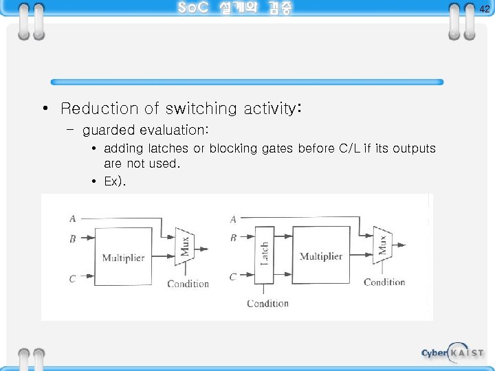 42 • Reduction of switching activity: – guarded evaluation: • adding latches or blocking