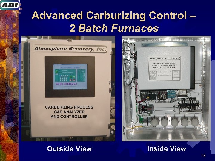 Advanced Carburizing Control – 2 Batch Furnaces Outside View Inside View 18 