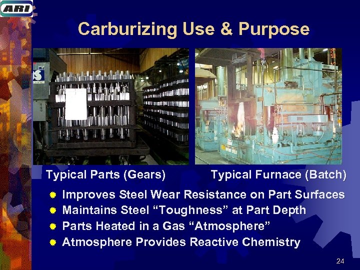 Carburizing Use & Purpose Typical Parts (Gears) ® ® Typical Furnace (Batch) Improves Steel