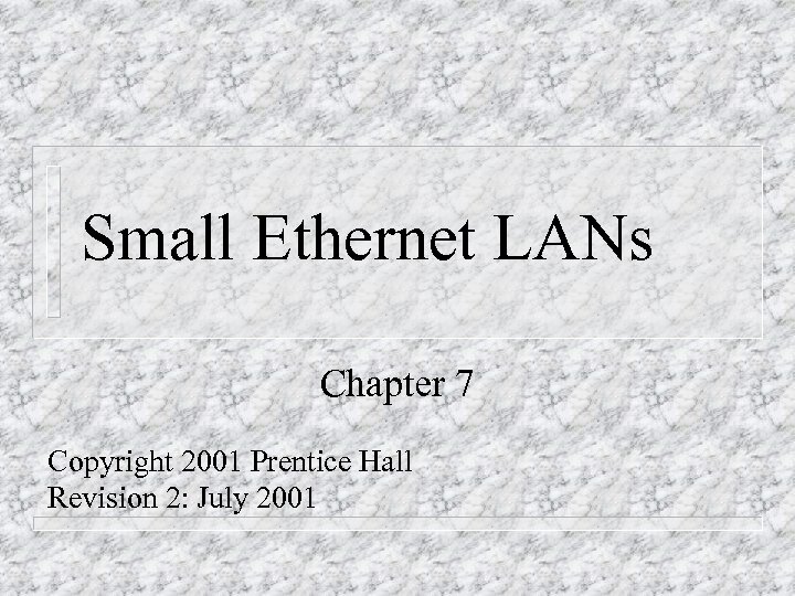 Small Ethernet LANs Chapter 7 Copyright 2001 Prentice Hall Revision 2: July 2001 