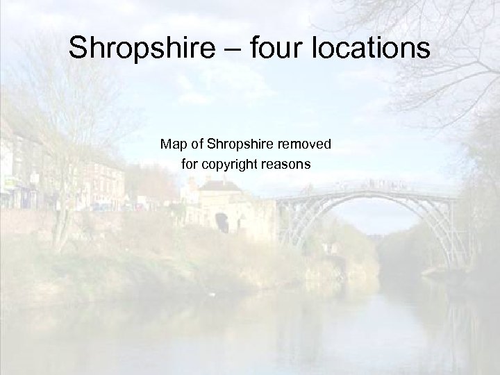 Shropshire – four locations Map of Shropshire removed for copyright reasons 