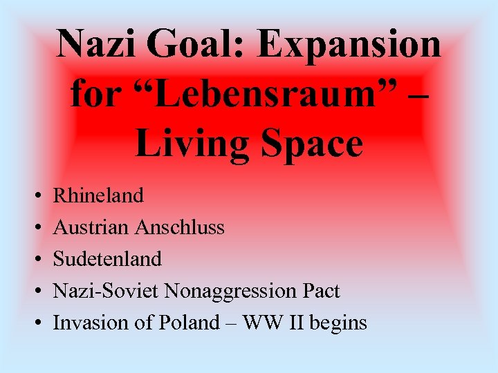 Nazi Goal: Expansion for “Lebensraum” – Living Space • • • Rhineland Austrian Anschluss