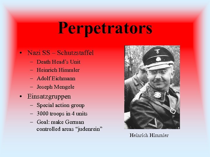 Perpetrators • Nazi SS – Schutzstaffel – – Death Head’s Unit Heinrich Himmler Adolf