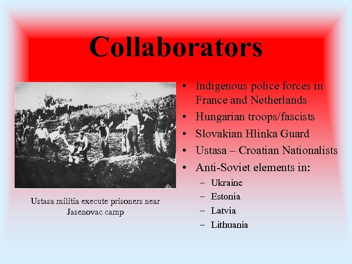 Collaborators • Indigenous police forces in France and Netherlands • Hungarian troops/fascists • Slovakian