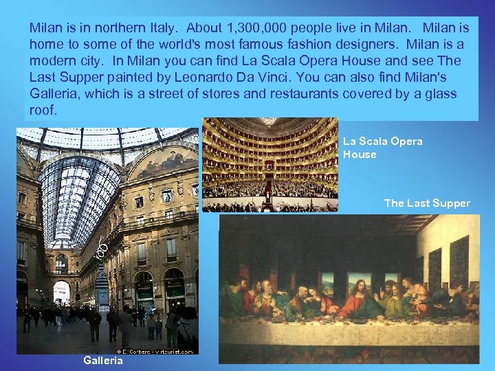 Milan is in northern Italy. About 1, 300, 000 people live in Milan is