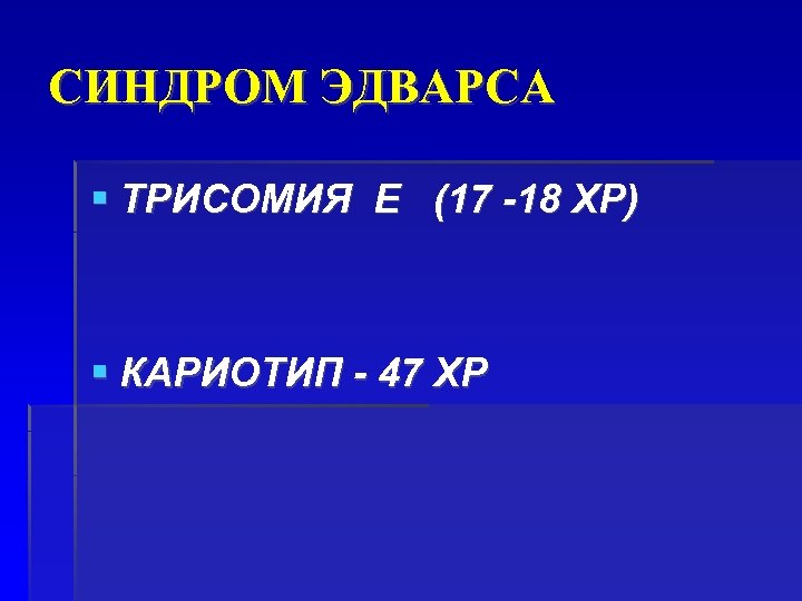СИНДРОМ ЭДВАРСА ТРИСОМИЯ Е (17 -18 ХР) КАРИОТИП - 47 ХР 