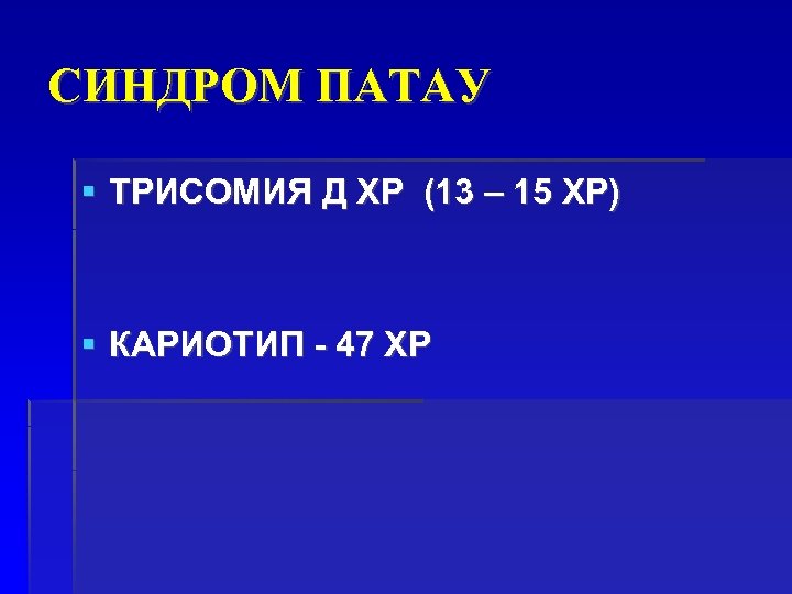 СИНДРОМ ПАТАУ ТРИСОМИЯ Д ХР (13 – 15 ХР) КАРИОТИП - 47 ХР 