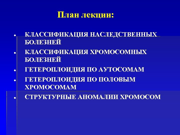 План лекции: КЛАССИФИКАЦИЯ НАСЛЕДСТВЕННЫХ БОЛЕЗНЕЙ КЛАССИФИКАЦИЯ ХРОМОСОМНЫХ БОЛЕЗНЕЙ ГЕТЕРОПЛОИДИЯ ПО АУТОСОМАМ ГЕТЕРОПЛОИДИЯ ПО ПОЛОВЫМ