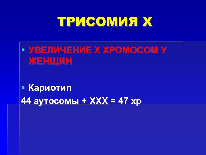 ТРИСОМИЯ Х УВЕЛИЧЕНИЕ Х ХРОМОСОМ У ЖЕНЩИН Кариотип 44 аутосомы + ХХХ = 47