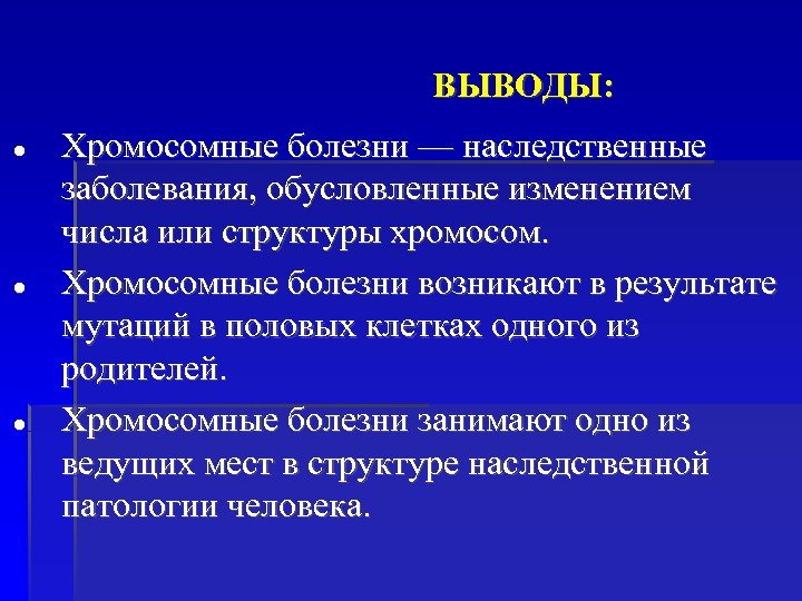 ВЫВОДЫ: Хромосомные болезни — наследственные заболевания, обусловленные изменением числа или структуры хромосом. Хромосомные болезни