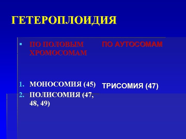 ГЕТЕРОПЛОИДИЯ ПО ПОЛОВЫМ ХРОМОСОМАМ ПО АУТОСОМАМ 1. МОНОСОМИЯ (45) ТРИСОМИЯ (47) 2. ПОЛИСОМИЯ (47,