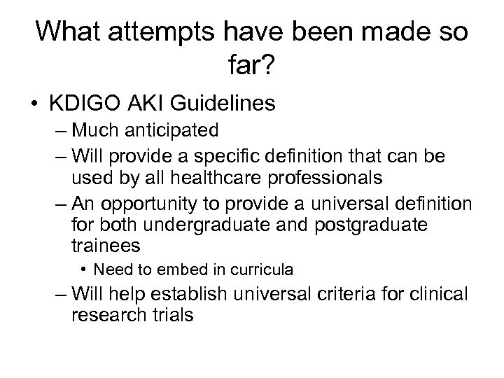 What attempts have been made so far? • KDIGO AKI Guidelines – Much anticipated