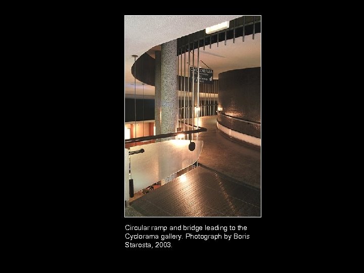 Circular ramp and bridge leading to the Cyclorama gallery. Photograph by Boris Starosta, 2003.