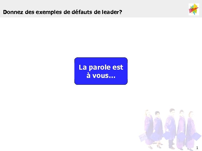 Donnez des exemples de défauts de leader? La parole est à vous… 1 