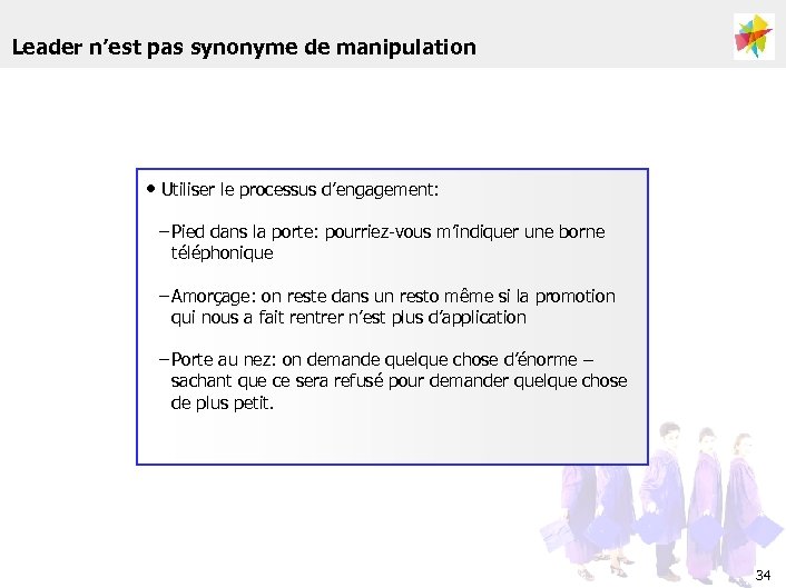 Leader n’est pas synonyme de manipulation • Utiliser le processus d’engagement: – Pied dans