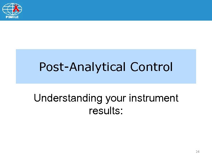 Post-Analytical Control Understanding your instrument results: 24 